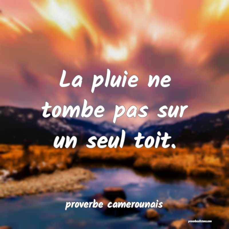  La pluie ne tombe pas sur un seul toit.