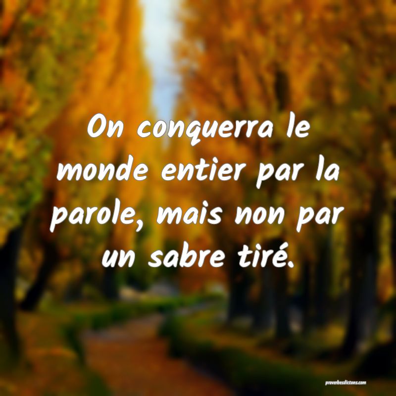 On conquerra le monde entier par la parole, mais non par un sabre tiré.