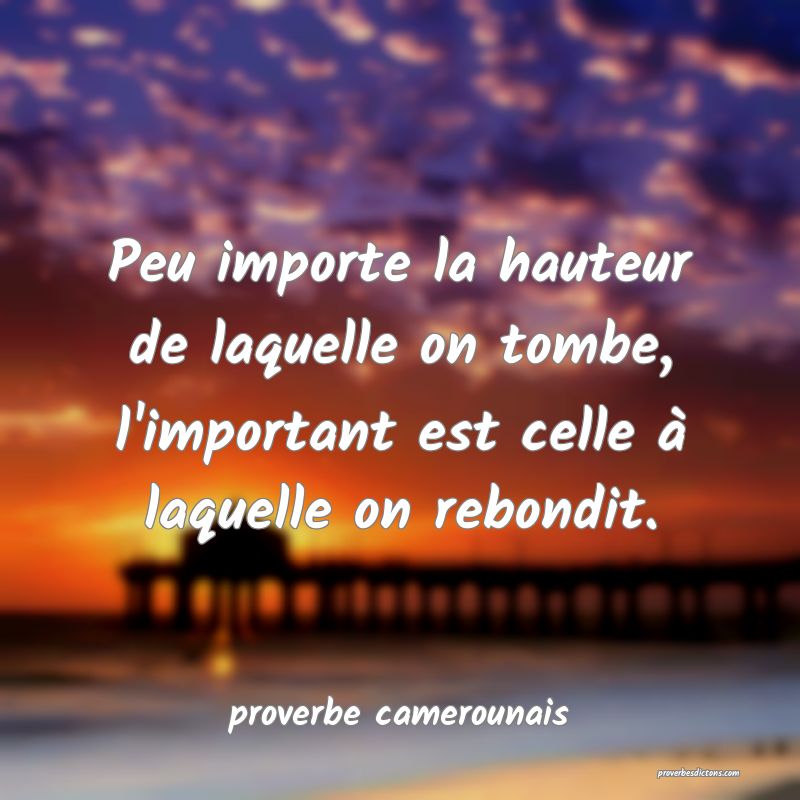  Peu importe la hauteur de laquelle on tombe, l'important est celle à laquelle on rebondit.