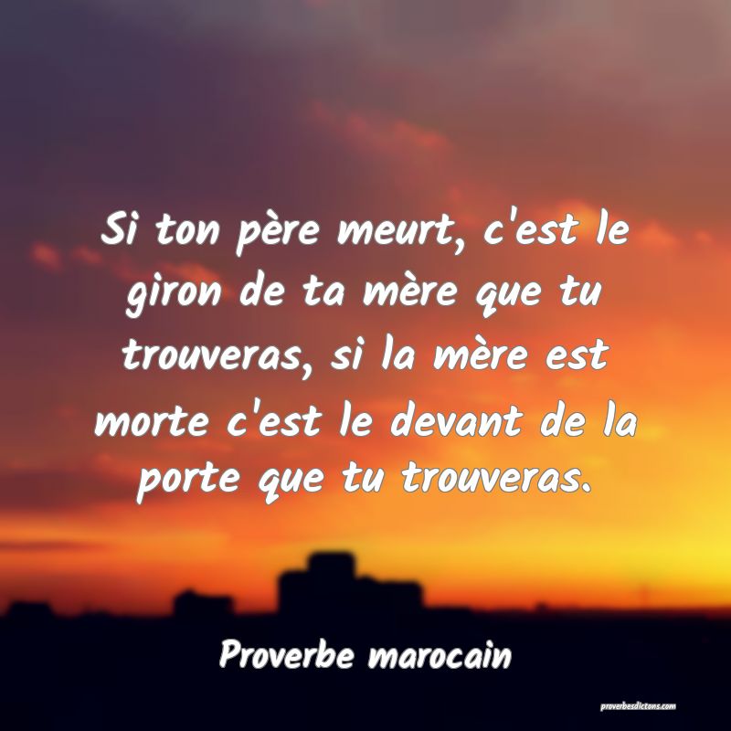 Si ton père meurt, c'est le giron de ta mère que tu trouveras, si la mère est morte c'est le devant de la porte que tu trouveras.