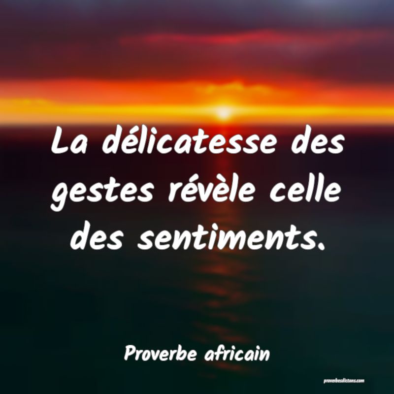 La délicatesse des gestes révèle celle des sentiments.