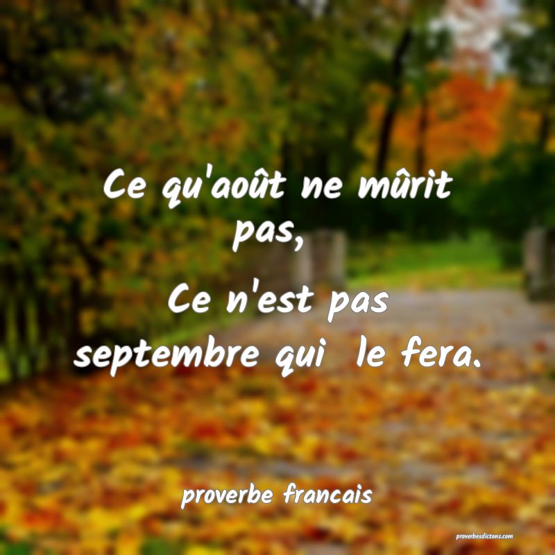Ce qu'août ne mûrit pas, 
Ce n'est pas septembre qui  le fera.