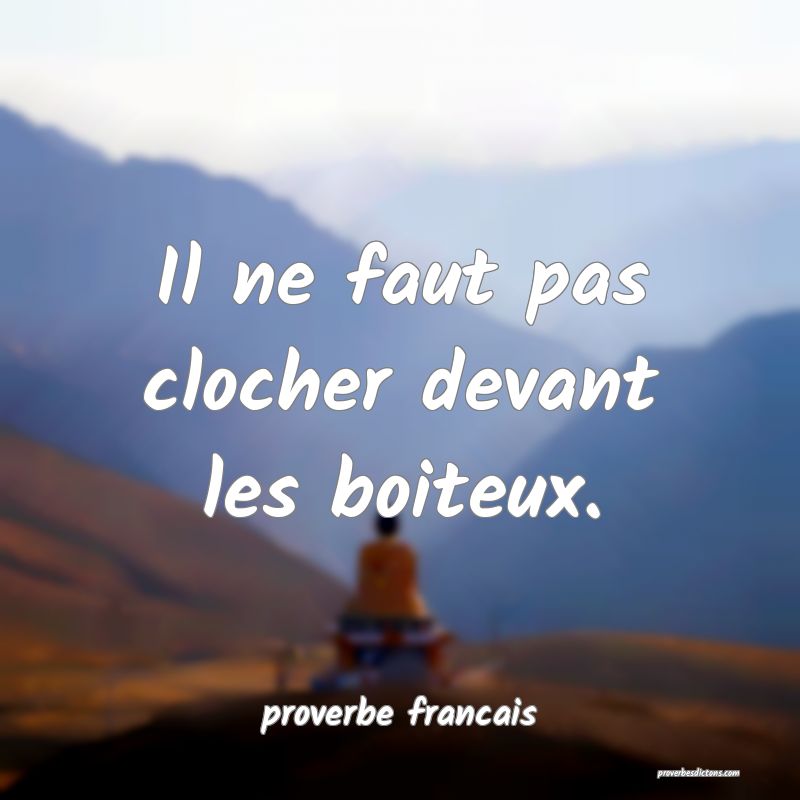 Il ne faut pas clocher devant les boiteux.