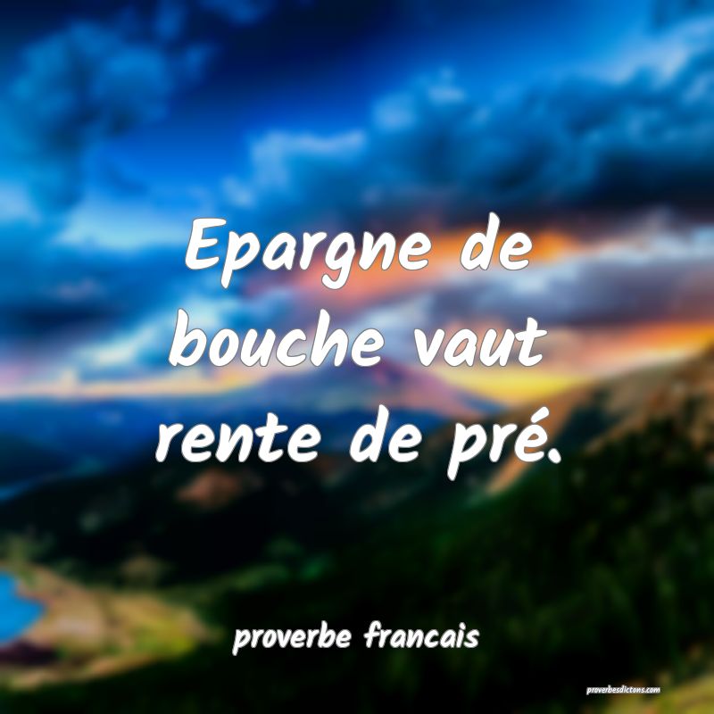 Epargne de bouche vaut rente de pré.