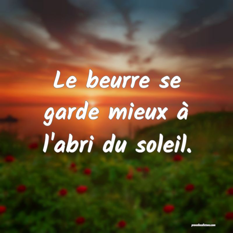 Le beurre se garde mieux à l'abri du soleil.