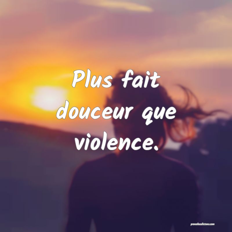 Plus fait douceur que violence.