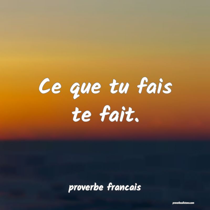 Ce que tu fais te fait.
