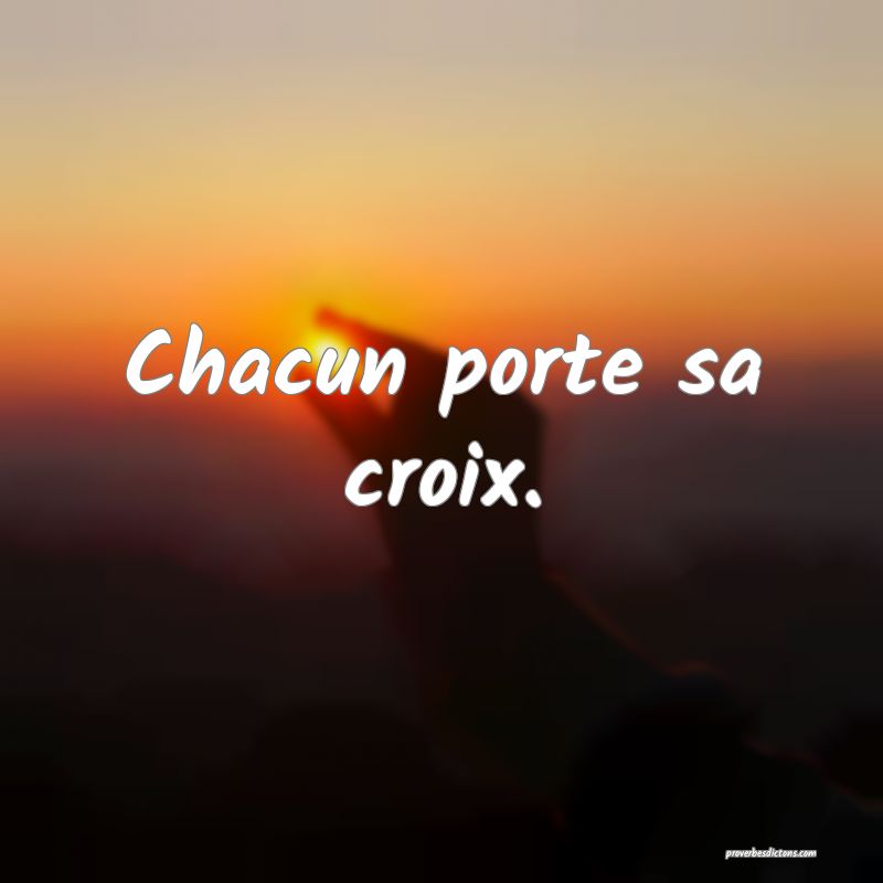 Chacun porte sa croix.