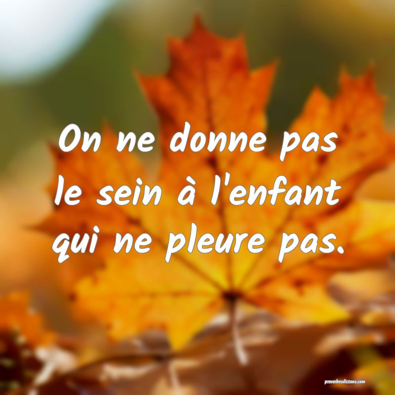 On ne donne pas le sein à l'enfant qui ne pleure pas.
