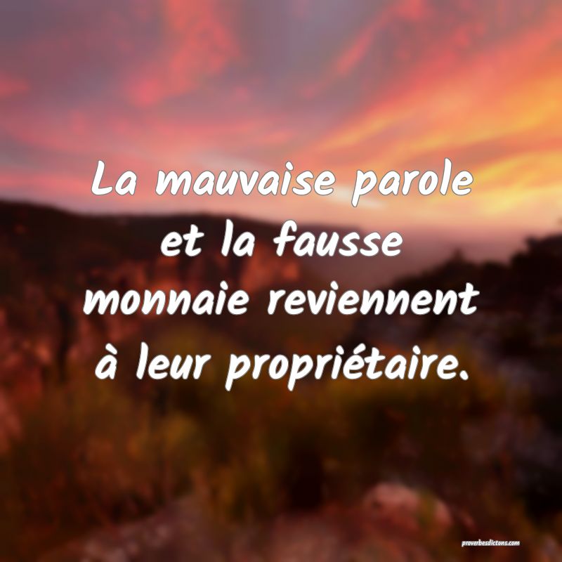 La mauvaise parole et la fausse monnaie reviennent à leur propriétaire.
