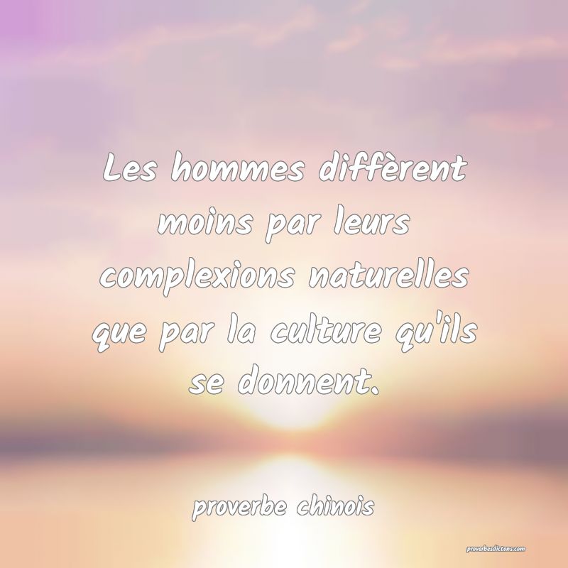  Les hommes diffèrent moins par leurs complexions naturelles que par la culture qu'ils se donnent.