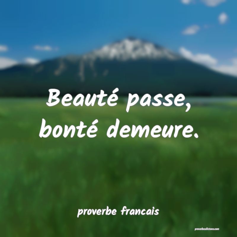 Beauté passe, bonté demeure.