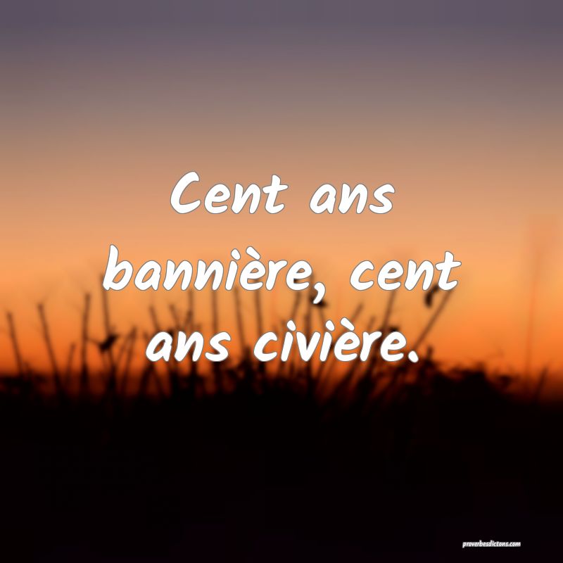 Cent ans bannière, cent ans civière.