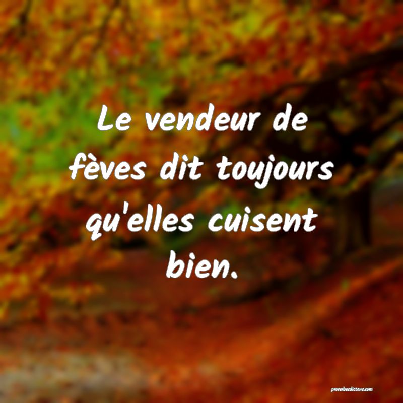 Le vendeur de fèves dit toujours qu'elles cuisent bien.