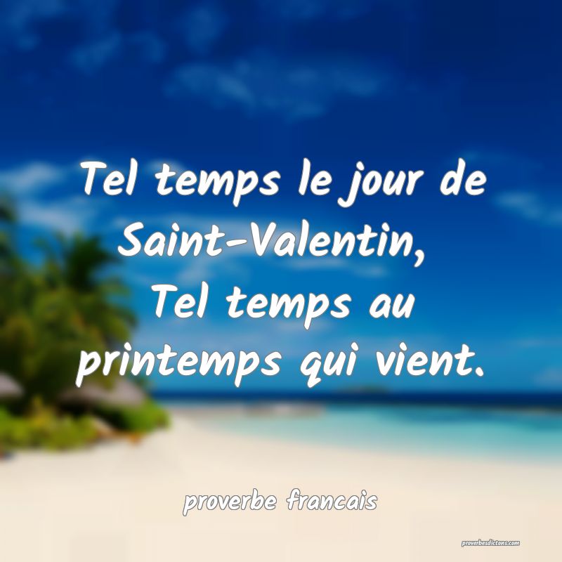 Tel temps le jour de Saint-Valentin, 
Tel temps au printemps qui vient.
