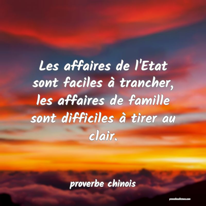 Les affaires de l'Etat sont faciles à trancher, les affaires de famille sont difficiles à tirer au clair.