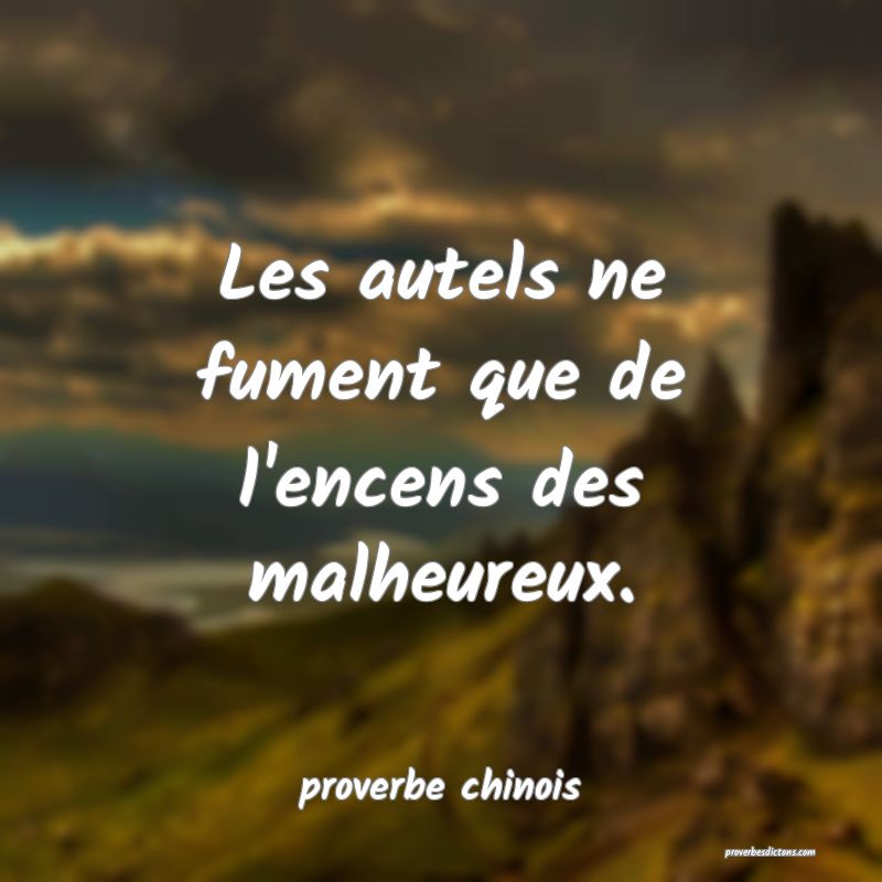  Les autels ne fument que de l'encens des malheureux.