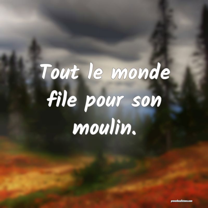 Tout le monde file pour son moulin.