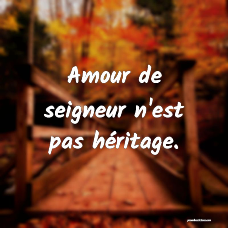 Amour de seigneur n'est pas héritage.
