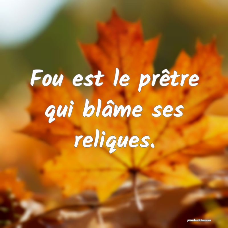 Fou est le prêtre qui blâme ses reliques.