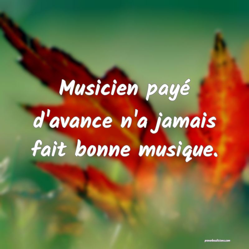Musicien payé d'avance n'a jamais fait bonne musique.