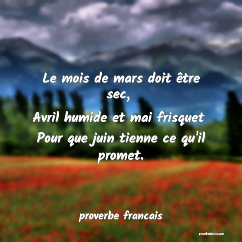 Le mois de mars doit être sec, 
Avril humide et mai frisquet 
Pour que juin tienne ce qu'il promet.