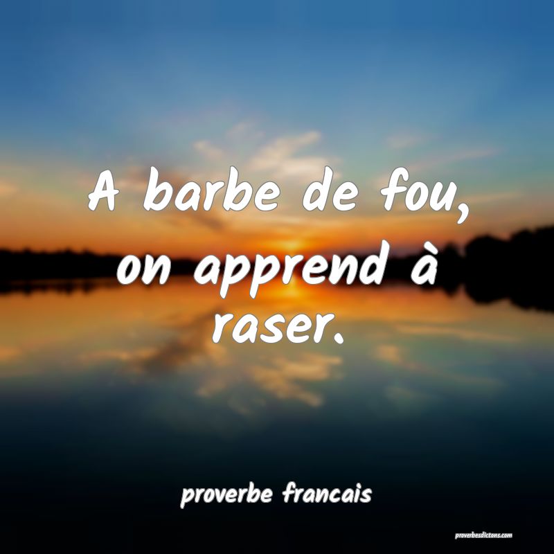 A barbe de fou, on apprend à raser.
