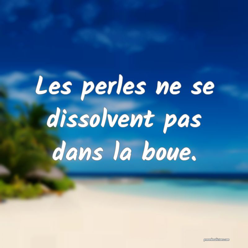 Les perles ne se dissolvent pas dans la boue.