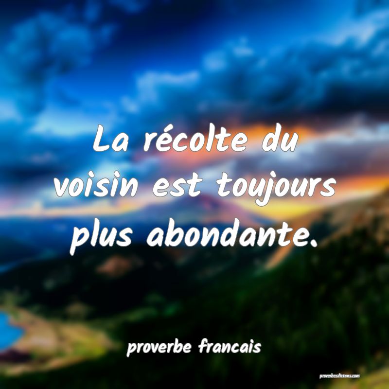 La récolte du voisin est toujours plus abondante.