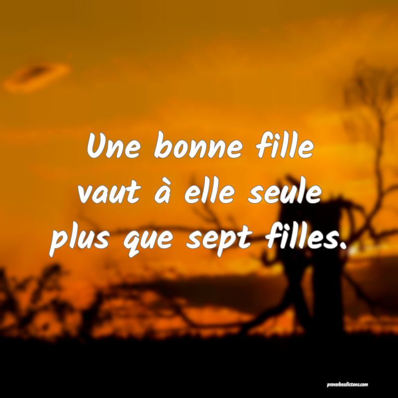 Une bonne fille vaut à elle seule plus que sept filles.