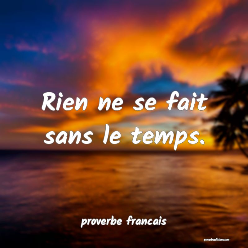 Rien ne se fait sans le temps.