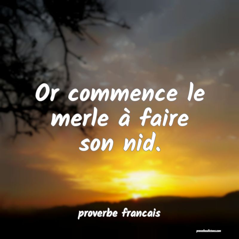 Or commence le merle à faire son nid.