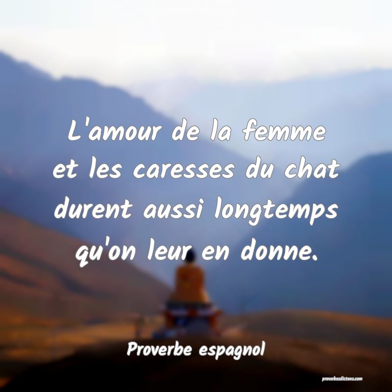 L'amour de la femme et les caresses du chat durent aussi longtemps qu'on leur en donne.