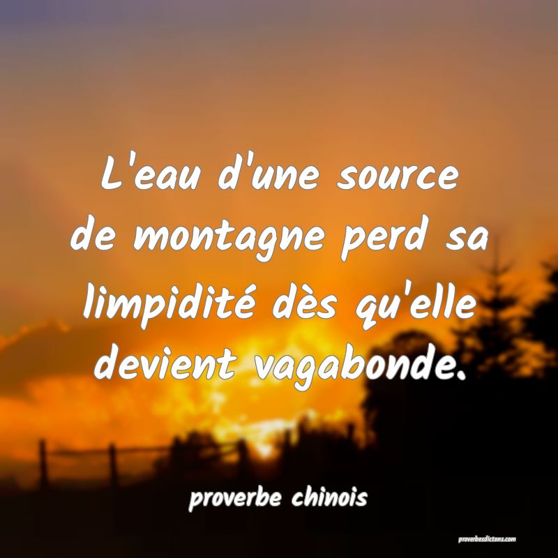  L'eau d'une source de montagne perd sa limpidité dès qu'elle devient vagabonde.