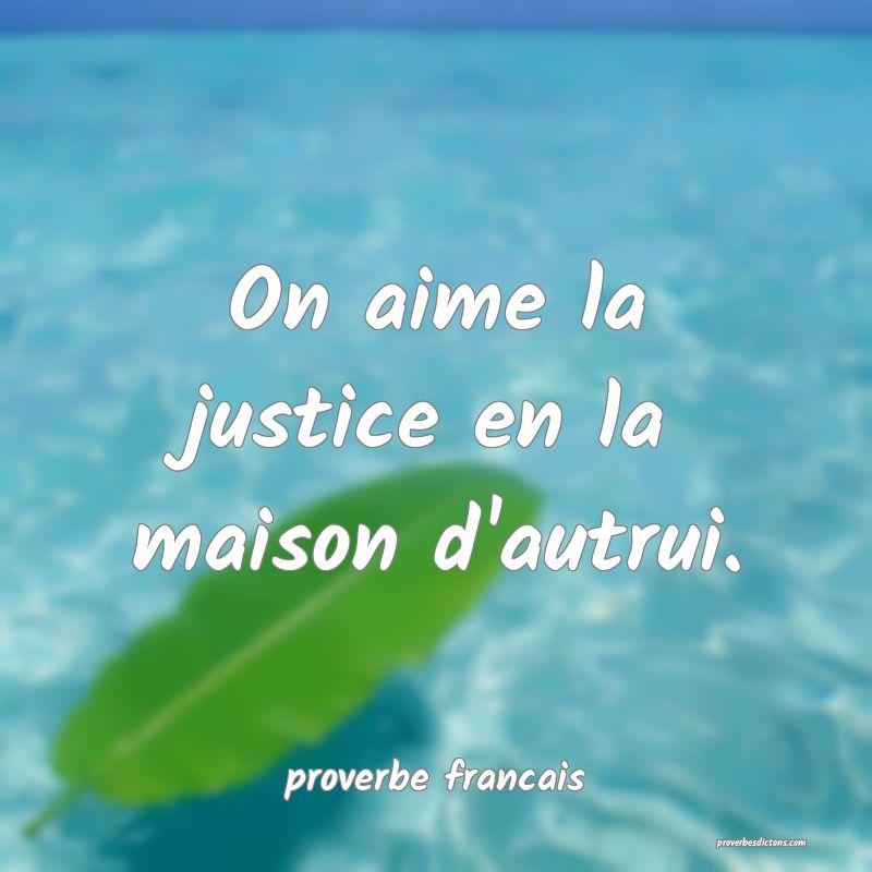 On aime la justice en la maison d'autrui.
