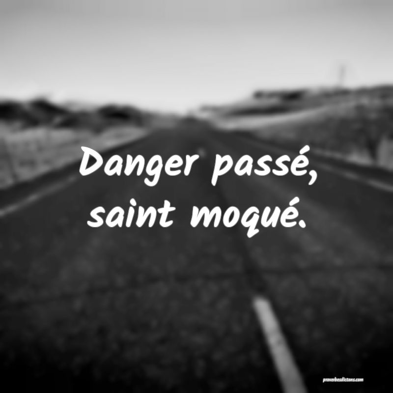 Danger passé, saint moqué.