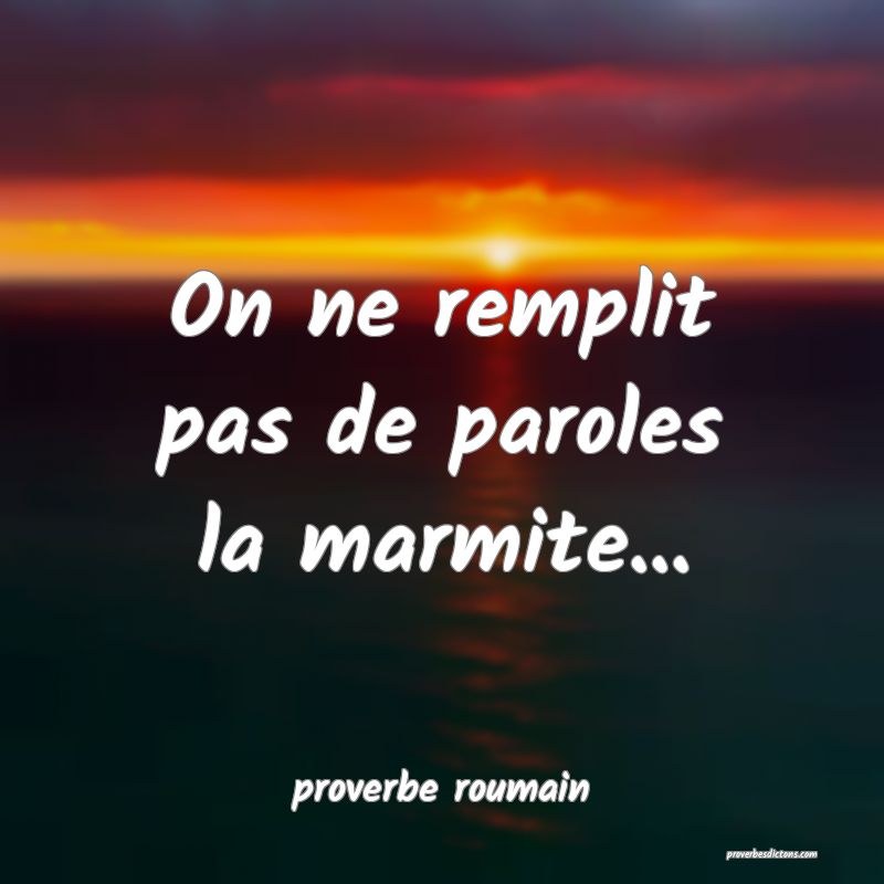 On ne remplit pas de paroles la marmite...