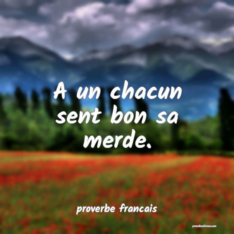 A un chacun sent bon sa merde.