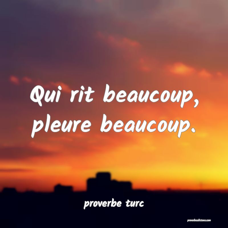  Qui rit beaucoup, pleure beaucoup.