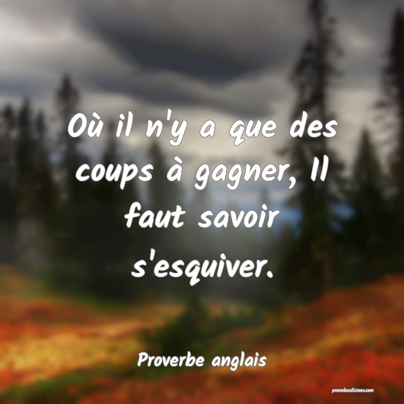 Où il n'y a que des coups à gagner, Il faut savoir s'esquiver.