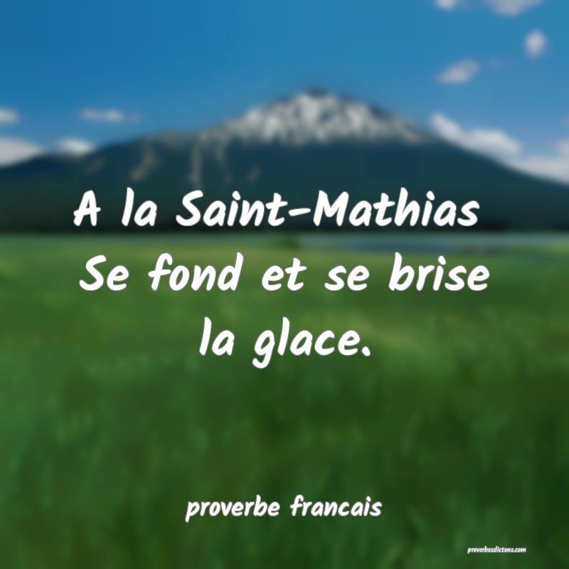 A la Saint-Mathias 
Se fond et se brise la glace.