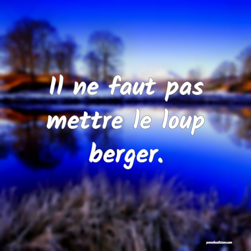 Il ne faut pas mettre le loup berger.