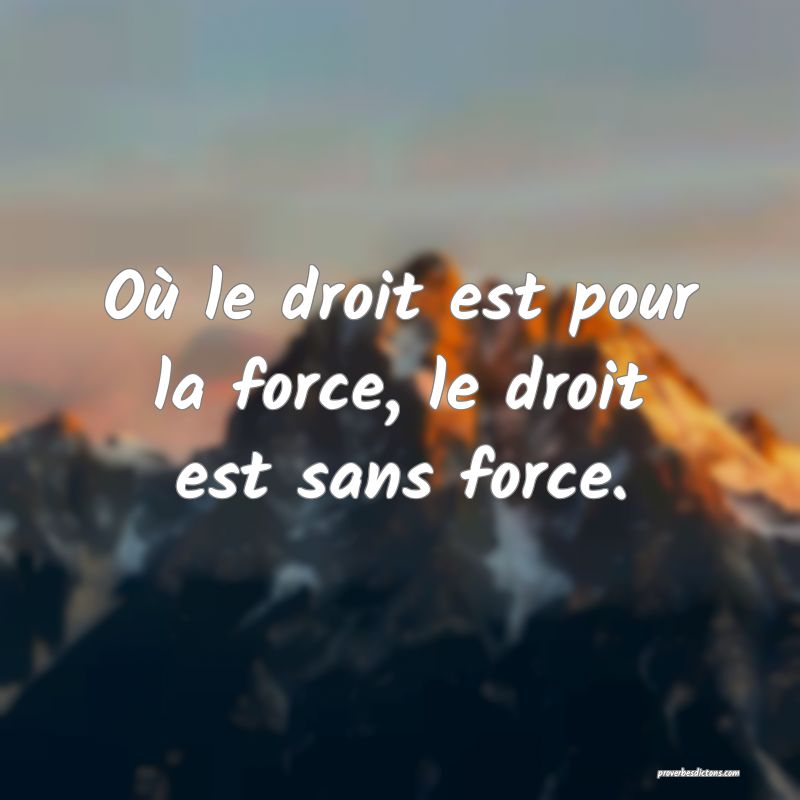 Où le droit est pour la force, le droit est sans force.