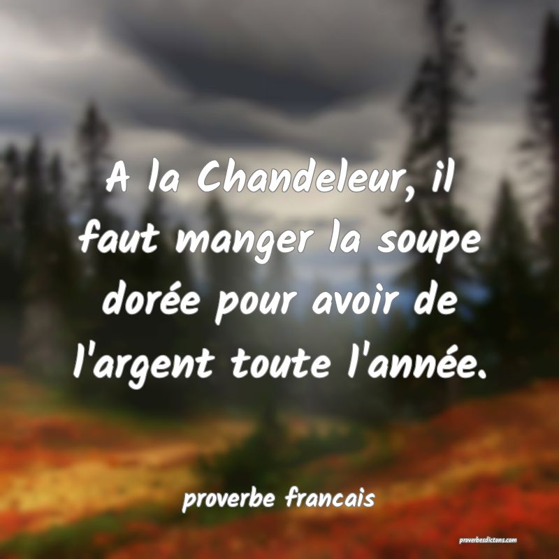 A la Chandeleur, il faut manger la soupe dorée pour avoir de l'argent toute l'année.