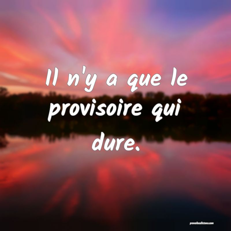 Il n'y a que le provisoire qui dure.
