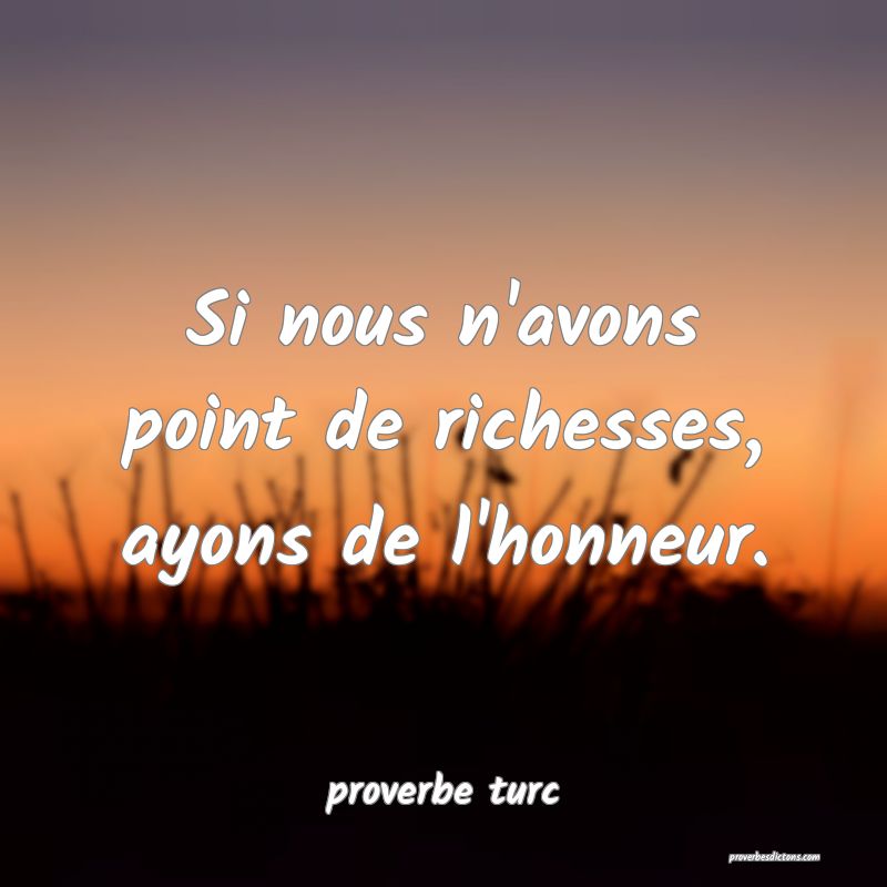 Si nous n'avons point de richesses, ayons de l'honneur.