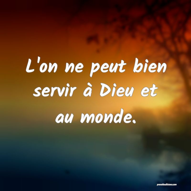 L'on ne peut bien servir à Dieu et au monde.