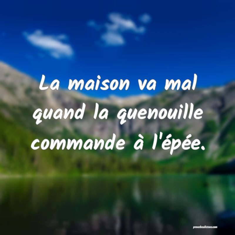 La maison va mal quand la quenouille commande à l'épée.