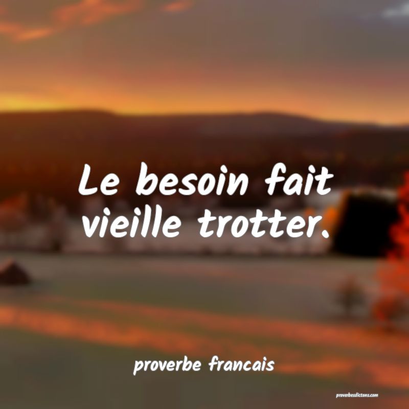 Le besoin fait vieille trotter.
