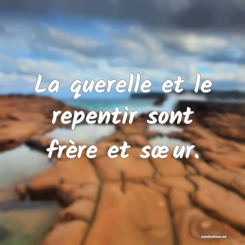 La querelle et le repentir sont frère et sœur.